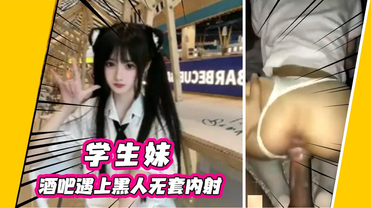 【黑人内射学生妹】酒吧遇上黑人无套内射